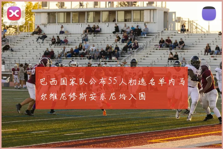 巴西国家队公布55人初选名单内马尔维尼修斯安东尼均入围