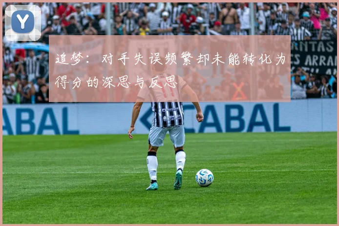 追梦：对手失误频繁却未能转化为得分的深思与反思