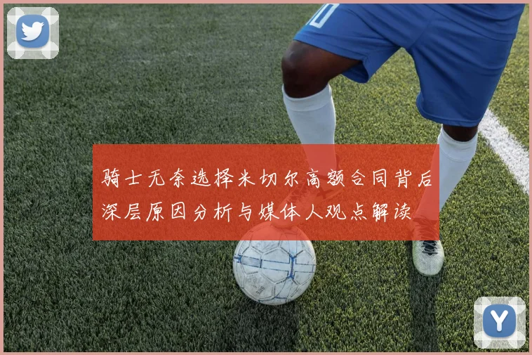 骑士无奈选择米切尔高额合同背后深层原因分析与媒体人观点解读