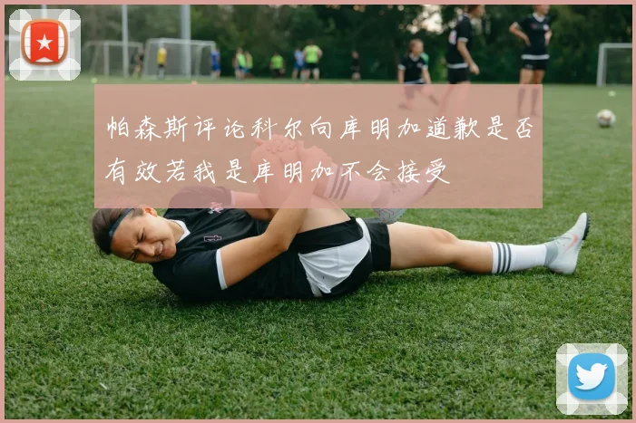 帕森斯评论科尔向库明加道歉是否有效若我是库明加不会接受