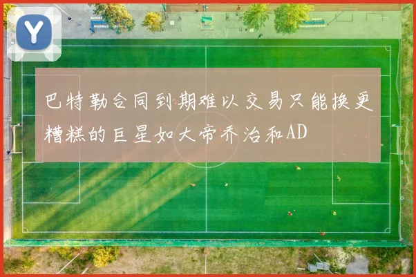 巴特勒合同到期难以交易只能换更糟糕的巨星如大帝乔治和AD