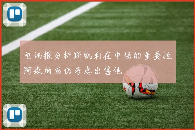 电讯报分析斯凯利在中场的重要性阿森纳或仍考虑出售他